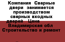 Компания «Сварные двери» занимается производством сварных входных дверей › Цена ­ 9 900 - Владимирская обл. Строительство и ремонт » Двери, окна и перегородки   
